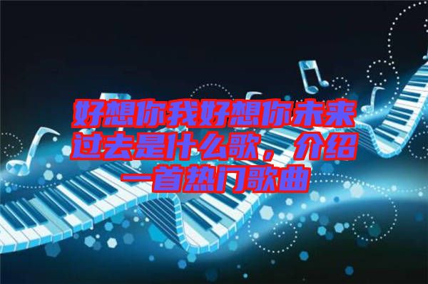 好想你我好想你未來(lái)過(guò)去是什么歌，介紹一首熱門歌曲