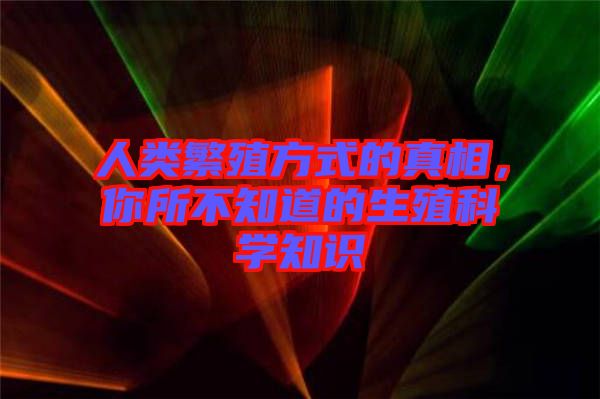 人類繁殖方式的真相，你所不知道的生殖科學(xué)知識(shí)
