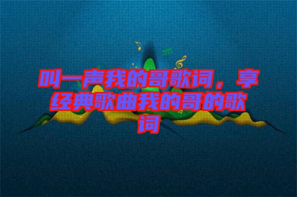叫一聲我的哥歌詞，享經(jīng)典歌曲我的哥的歌詞