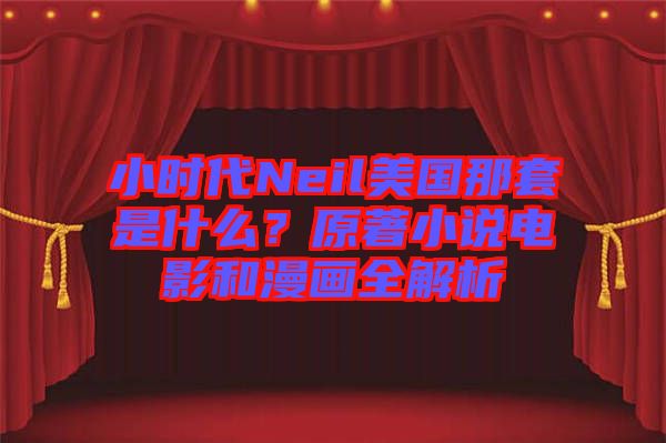 小時(shí)代Neil美國(guó)那套是什么？原著小說(shuō)電影和漫畫(huà)全解析