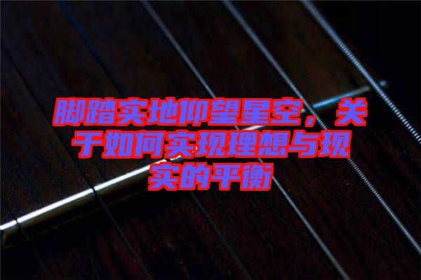 腳踏實地仰望星空，關(guān)于如何實現(xiàn)理想與現(xiàn)實的平衡