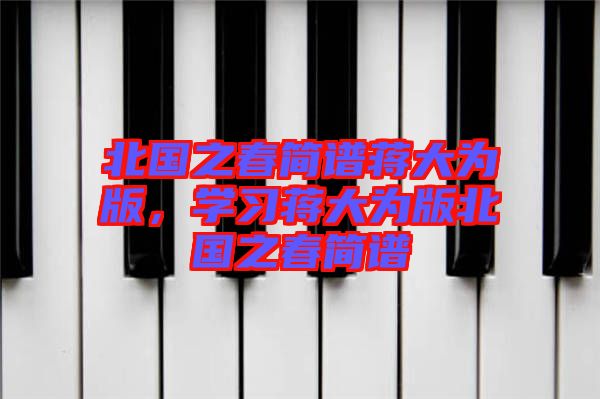 北國之春簡譜蔣大為版，學習蔣大為版北國之春簡譜