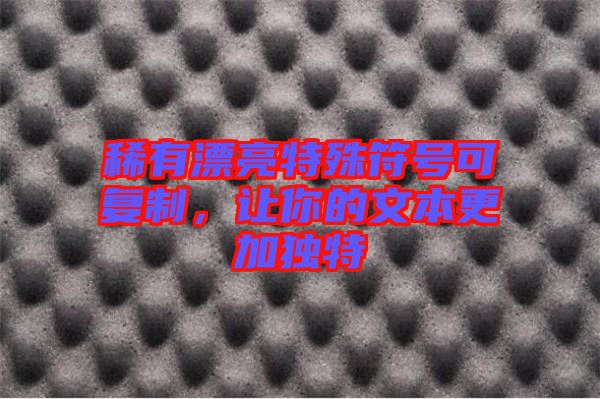 稀有漂亮特殊符號(hào)可復(fù)制，讓你的文本更加獨(dú)特