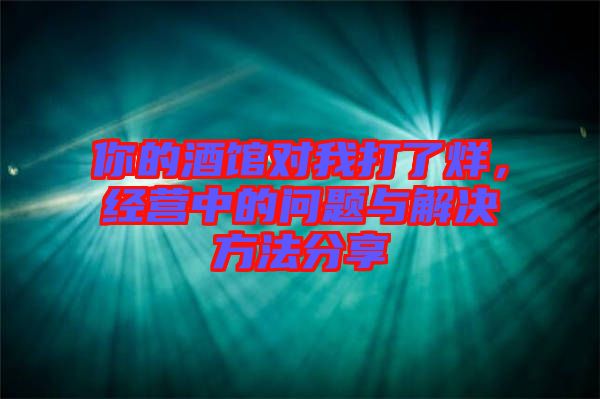 你的酒館對(duì)我打了烊，經(jīng)營(yíng)中的問(wèn)題與解決方法分享