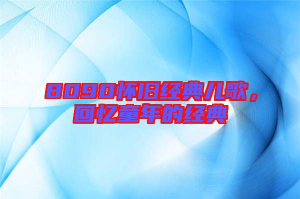 8090懷舊經(jīng)典兒歌，回憶童年的經(jīng)典