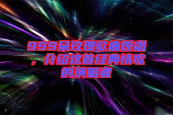 999朵玫瑰歌曲原唱，介紹這首經(jīng)典情歌的演唱者