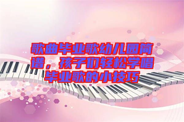 歌曲畢業(yè)歌幼兒園簡(jiǎn)譜，孩子們輕松學(xué)唱畢業(yè)歌的小技巧