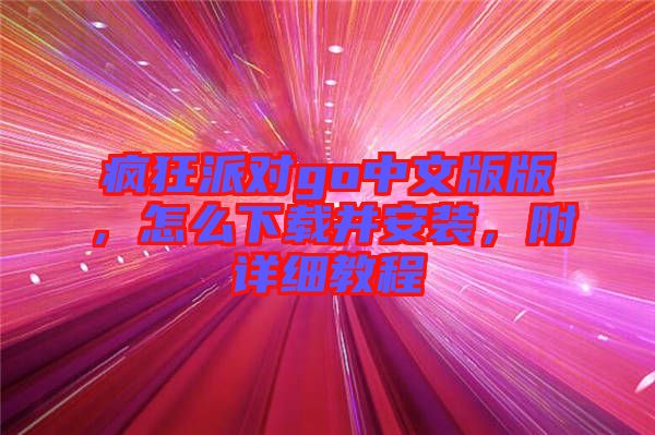 瘋狂派對go中文版版，怎么下載并安裝，附詳細(xì)教程