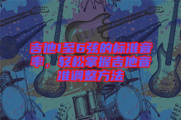 吉他1至6弦的標準音率，輕松掌握吉他音準調(diào)整方法