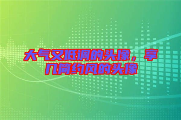 大氣又低調(diào)的頭像，享幾簡約風(fēng)的頭像