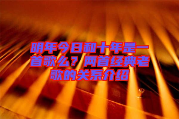 明年今日和十年是一首歌么？?jī)墒捉?jīng)典老歌的關(guān)系介紹