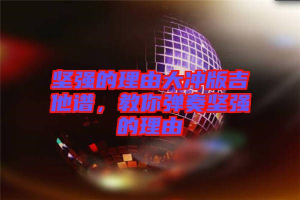堅強(qiáng)的理由大沖版吉他譜，教你彈奏堅強(qiáng)的理由
