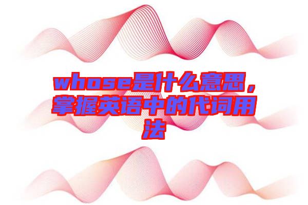 whose是什么意思，掌握英語中的代詞用法