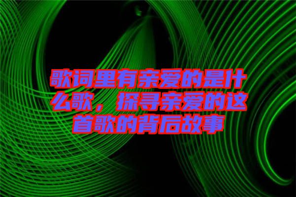 歌詞里有親愛的是什么歌，探尋親愛的這首歌的背后故事