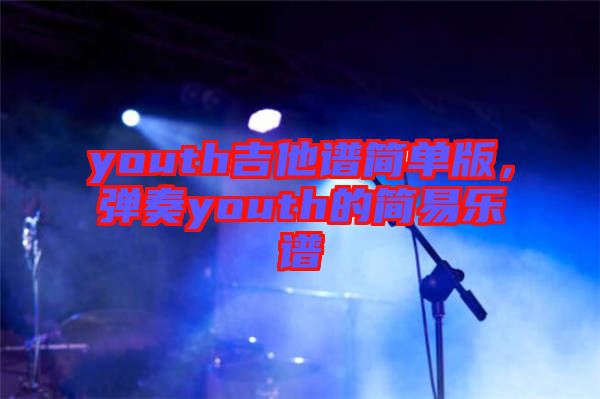 youth吉他譜簡(jiǎn)單版，彈奏youth的簡(jiǎn)易樂(lè)譜