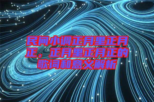 民間小調(diào)正月里正月正，正月里正月正的歌詞和意義解析