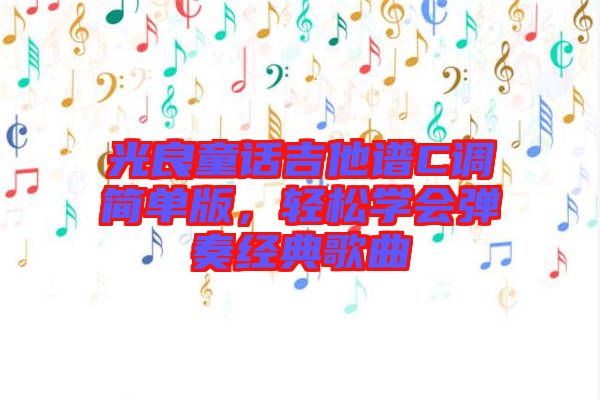 光良童話吉他譜C調(diào)簡單版，輕松學(xué)會彈奏經(jīng)典歌曲