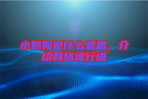 小奶狗是什么意思，介紹網(wǎng)絡(luò)流行語(yǔ)