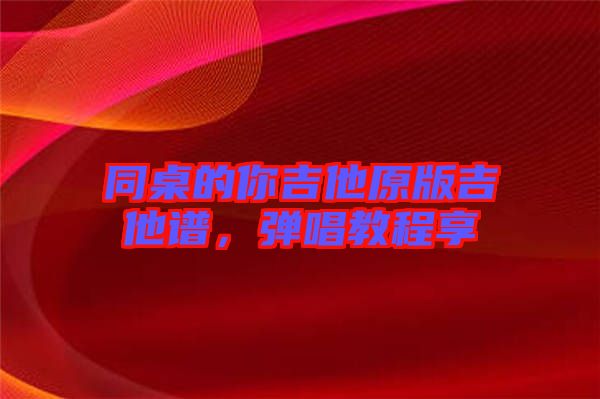同桌的你吉他原版吉他譜，彈唱教程享