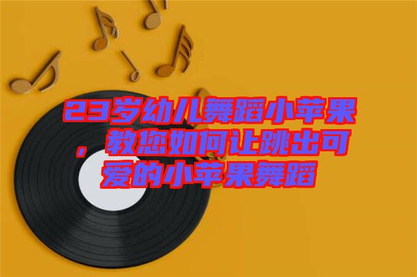 23歲幼兒舞蹈小蘋果，教您如何讓跳出可愛的小蘋果舞蹈