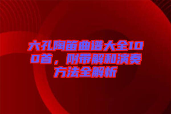 六孔陶笛曲譜大全100首，附帶解和演奏方法全解析