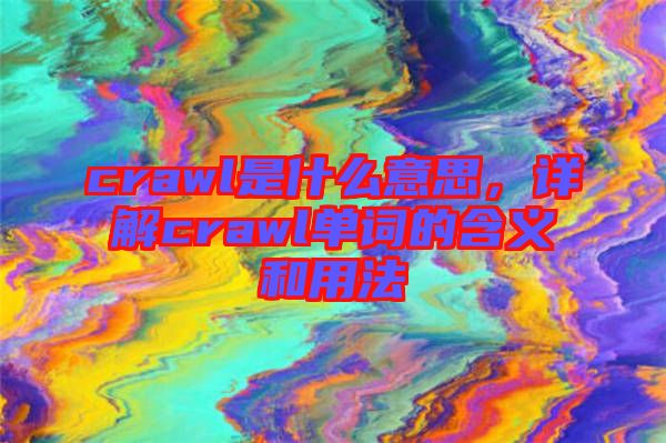 crawl是什么意思，詳解crawl單詞的含義和用法