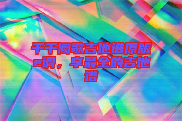 千千闕歌吉他譜原版e調(diào)，享最全的吉他譜