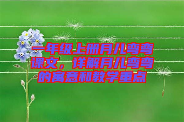 一年級上冊月兒彎彎課文，詳解月兒彎彎的寓意和教學(xué)重點(diǎn)