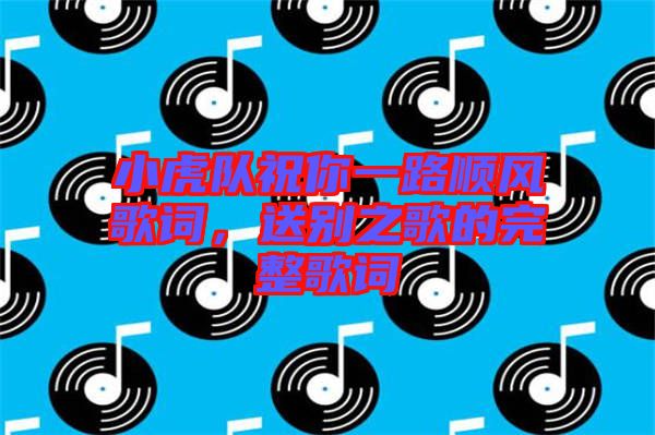 小虎隊(duì)祝你一路順風(fēng)歌詞，送別之歌的完整歌詞