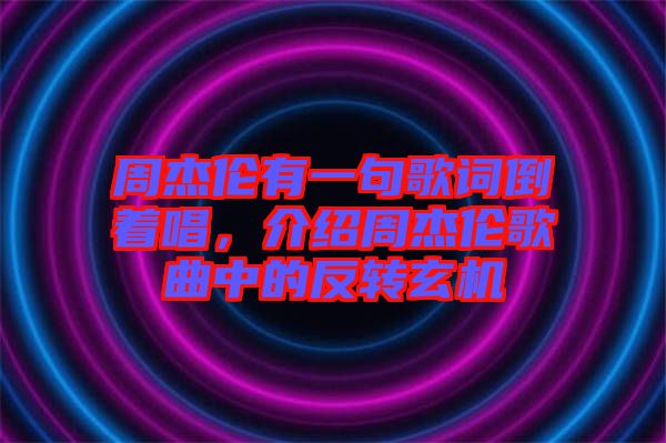 周杰倫有一句歌詞倒著唱，介紹周杰倫歌曲中的反轉(zhuǎn)玄機(jī)