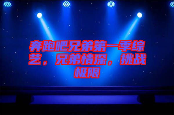 奔跑吧兄弟第一季綜藝，兄弟情深，挑戰(zhàn)極限