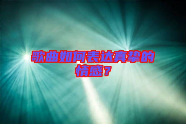 歌曲如何表達(dá)真摯的情感？