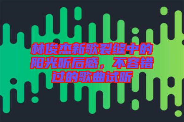 林俊杰新歌裂縫中的陽光聽后感，不容錯(cuò)過的歌曲試聽