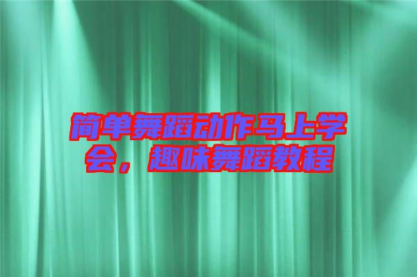 簡單舞蹈動作馬上學會，趣味舞蹈教程