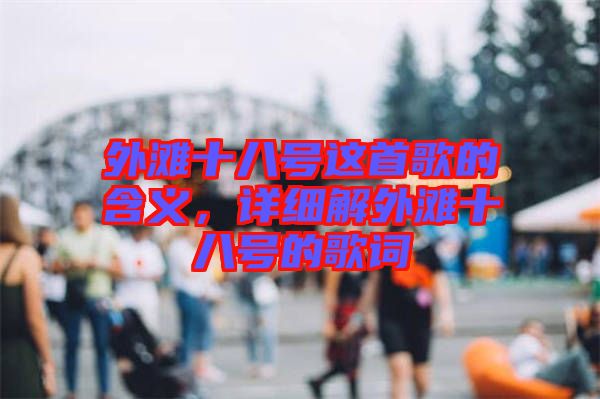 外灘十八號(hào)這首歌的含義，詳細(xì)解外灘十八號(hào)的歌詞