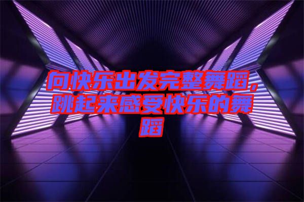 向快樂出發(fā)完整舞蹈，跳起來感受快樂的舞蹈