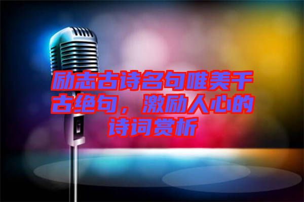 勵(lì)志古詩名句唯美千古絕句，激勵(lì)人心的詩詞賞析
