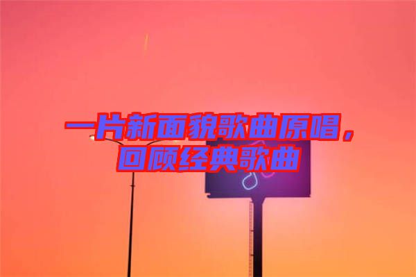一片新面貌歌曲原唱，回顧經(jīng)典歌曲