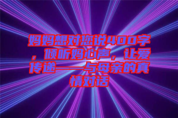 媽媽想對您說400字，傾聽媽心聲，讓愛傳遞——與母親的真情對話
