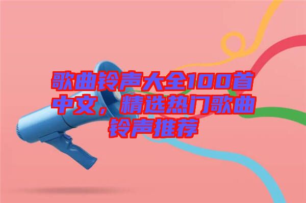 歌曲鈴聲大全100首中文，精選熱門歌曲鈴聲推薦
