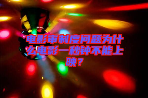 電影審制度問題為什么電影一秒鐘不能上映？
