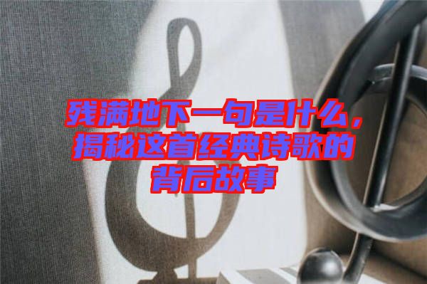 殘滿地下一句是什么，揭秘這首經(jīng)典詩(shī)歌的背后故事