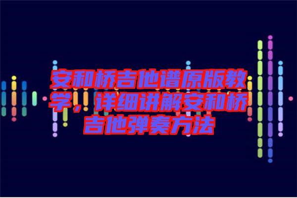安和橋吉他譜原版教學(xué)，詳細講解安和橋吉他彈奏方法