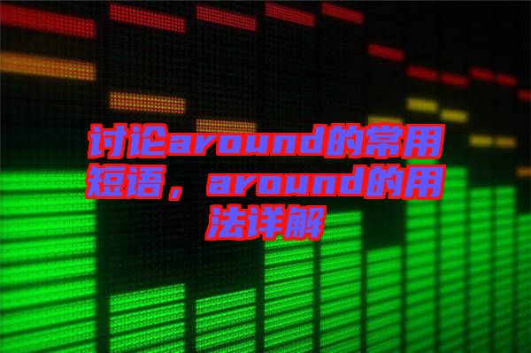 討論around的常用短語，around的用法詳解