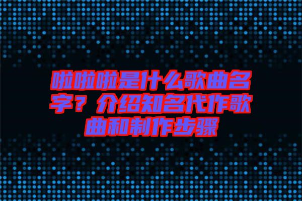 啦啦啦是什么歌曲名字？介紹知名代作歌曲和制作步驟
