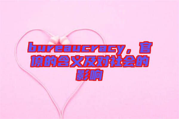 bureaucracy，官僚的含義及對社會的影響