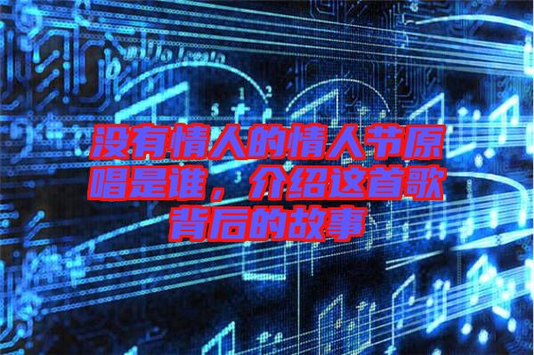 沒有情人的情人節(jié)原唱是誰，介紹這首歌背后的故事