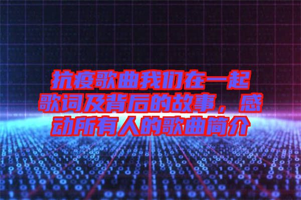 抗疫歌曲我們在一起歌詞及背后的故事，感動所有人的歌曲簡介