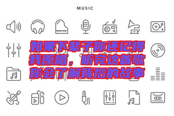 如果下輩子你還記得我原唱，聽完這首歌你會了解背后的故事