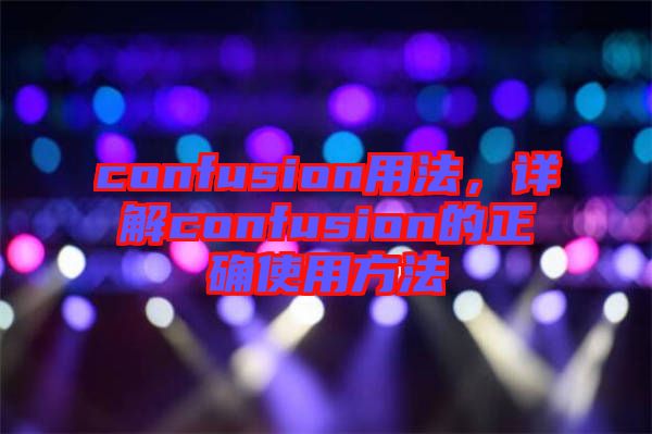 confusion用法，詳解confusion的正確使用方法